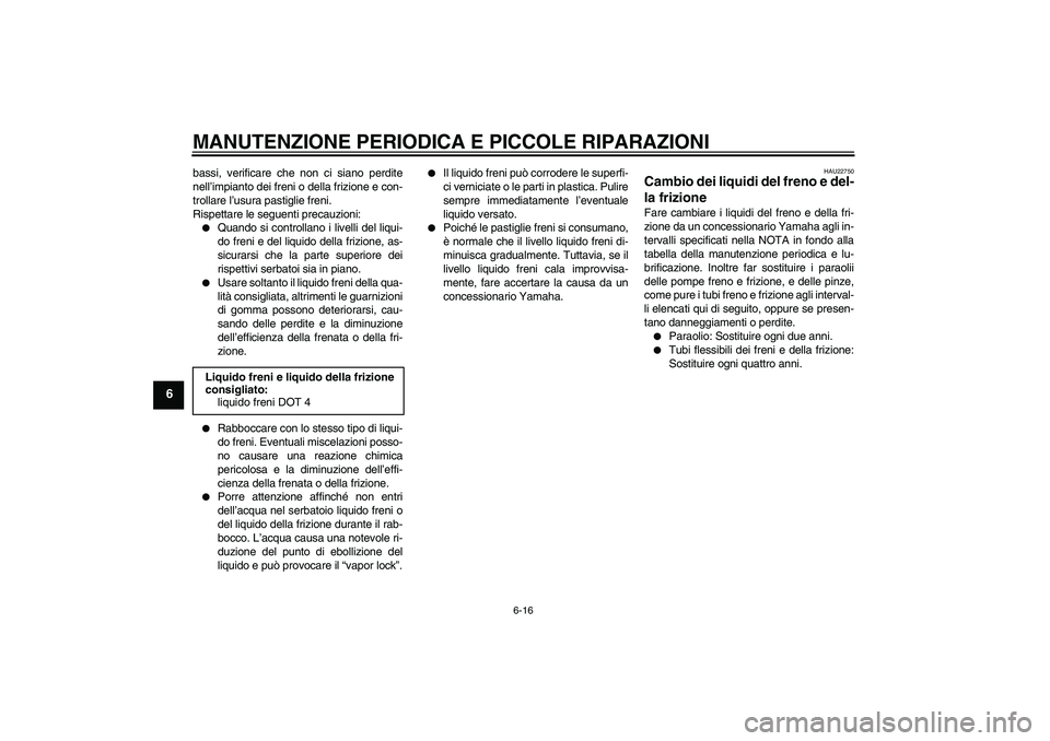 YAMAHA XV1900A 2007  Manuale duso (in Italian) MANUTENZIONE PERIODICA E PICCOLE RIPARAZIONI
6-16
6
bassi, verificare che non ci siano perdite
nell’impianto dei freni o della frizione e con-
trollare l’usura pastiglie freni.
Rispettare le segue