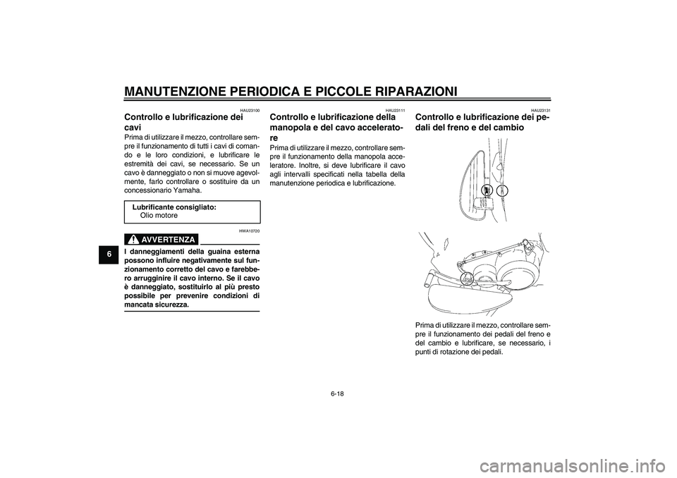 YAMAHA XV1900A 2007  Manuale duso (in Italian) MANUTENZIONE PERIODICA E PICCOLE RIPARAZIONI
6-18
6
HAU23100
Controllo e lubrificazione dei 
cavi Prima di utilizzare il mezzo, controllare sem-
pre il funzionamento di tutti i cavi di coman-
do e le 