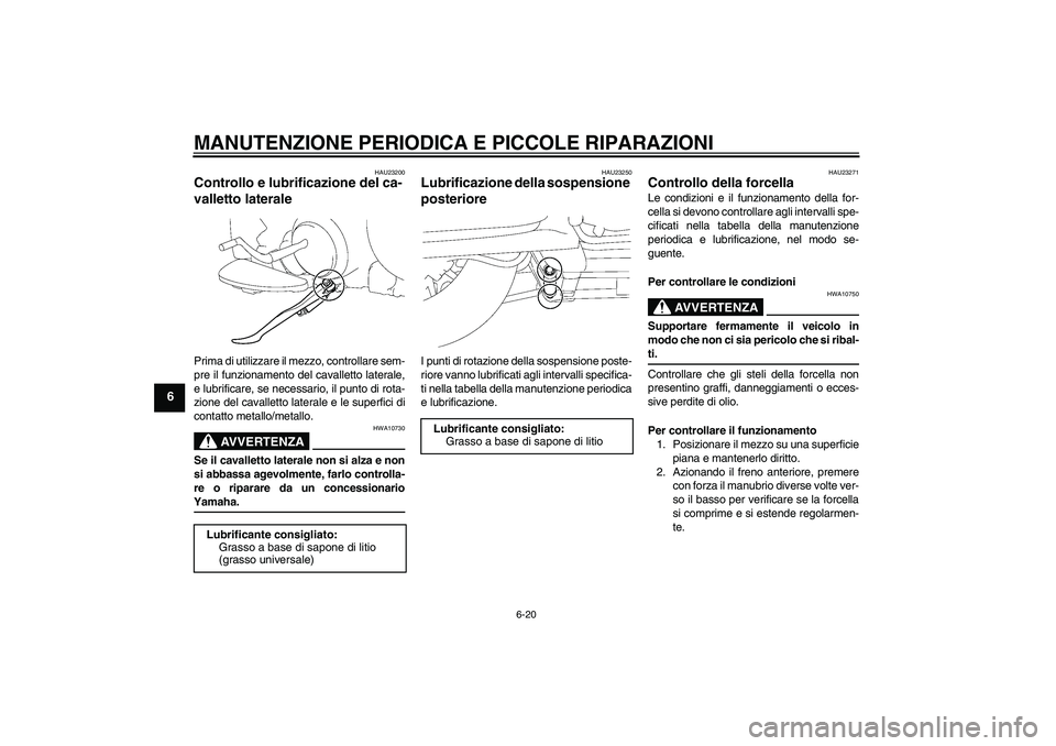 YAMAHA XV1900A 2007  Manuale duso (in Italian) MANUTENZIONE PERIODICA E PICCOLE RIPARAZIONI
6-20
6
HAU23200
Controllo e lubrificazione del ca-
valletto laterale Prima di utilizzare il mezzo, controllare sem-
pre il funzionamento del cavalletto lat
