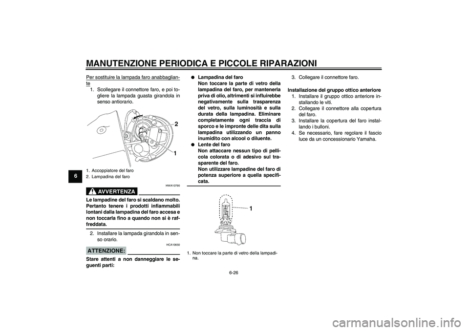 YAMAHA XV1900A 2007  Manuale duso (in Italian) MANUTENZIONE PERIODICA E PICCOLE RIPARAZIONI
6-26
6
Per sostituire la lampada faro anabbaglian-te1. Scollegare il connettore faro, e poi to-
gliere la lampada guasta girandola in
senso antiorario.
AVV