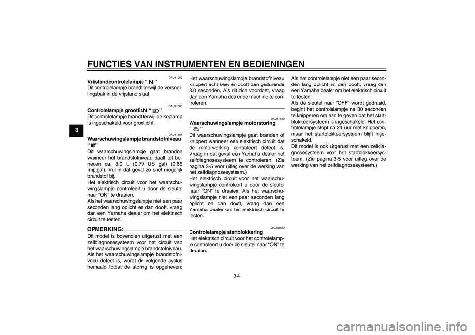 YAMAHA XV1900A 2007  Instructieboekje (in Dutch) FUNCTIES VAN INSTRUMENTEN EN BEDIENINGEN
3-4
3
DAU11060
Vrijstandcontrolelampje “” 
Dit controlelampje brandt terwijl de versnel-
lingsbak in de vrijstand staat.
DAU11080
Controlelampje grootlicht