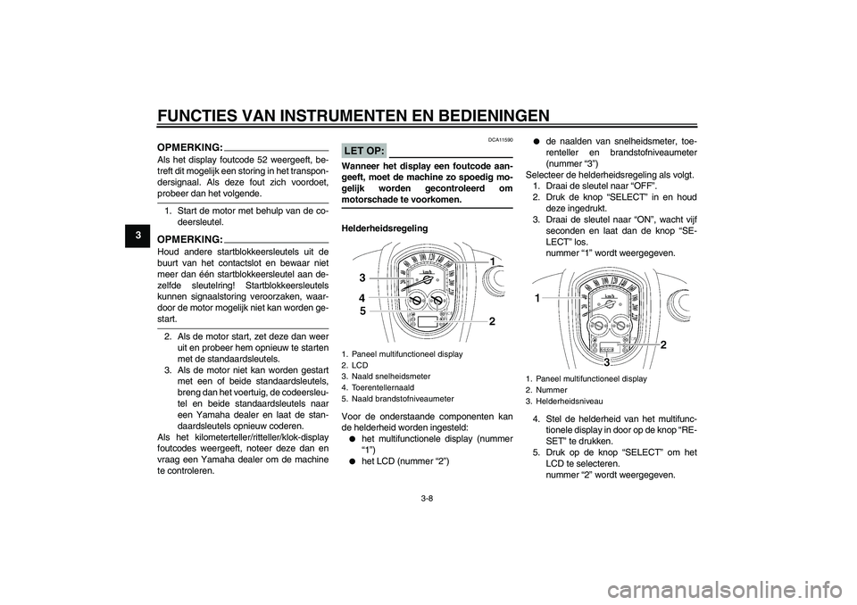 YAMAHA XV1900A 2007  Instructieboekje (in Dutch) FUNCTIES VAN INSTRUMENTEN EN BEDIENINGEN
3-8
3
OPMERKING:Als het display foutcode 52 weergeeft, be-
treft dit mogelijk een storing in het transpon-
dersignaal. Als deze fout zich voordoet,probeer dan 
