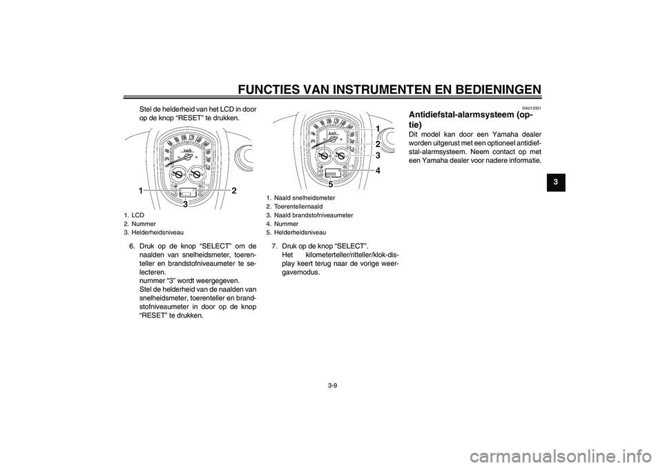 YAMAHA XV1900A 2007  Instructieboekje (in Dutch) FUNCTIES VAN INSTRUMENTEN EN BEDIENINGEN
3-9
3
Stel de helderheid van het LCD in door
op de knop “RESET” te drukken.
6. Druk op de knop “SELECT” om de
naalden van snelheidsmeter, toeren-
telle