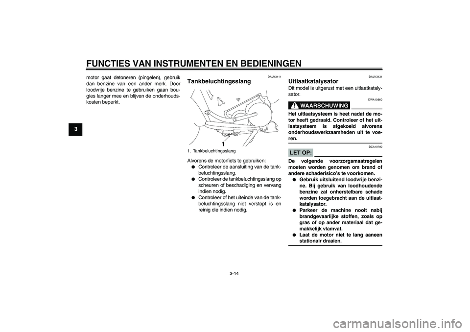 YAMAHA XV1900A 2007  Instructieboekje (in Dutch) FUNCTIES VAN INSTRUMENTEN EN BEDIENINGEN
3-14
3
motor gaat detoneren (pingelen), gebruik
dan benzine van een ander merk. Door
loodvrije benzine te gebruiken gaan bou-
gies langer mee en blijven de ond