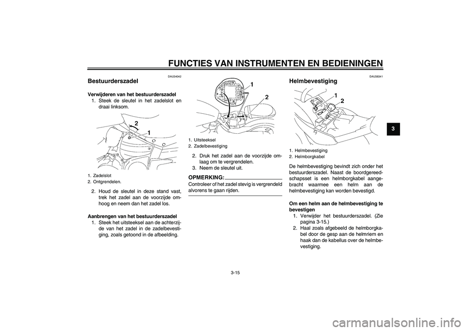 YAMAHA XV1900A 2007  Instructieboekje (in Dutch) FUNCTIES VAN INSTRUMENTEN EN BEDIENINGEN
3-15
3
DAU34042
Bestuurderszadel Verwijderen van het bestuurderszadel
1. Steek de sleutel in het zadelslot en
draai linksom.
2. Houd de sleutel in deze stand v