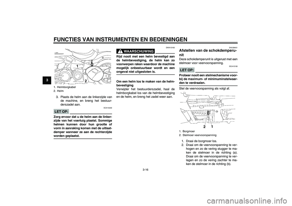 YAMAHA XV1900A 2007  Instructieboekje (in Dutch) FUNCTIES VAN INSTRUMENTEN EN BEDIENINGEN
3-16
3
3. Plaats de helm aan de linkerzijde van
de machine, en breng het bestuur-
derszadel aan.LET OP:
DCA15330
Zorg ervoor dat u de helm aan de linker-
zijde