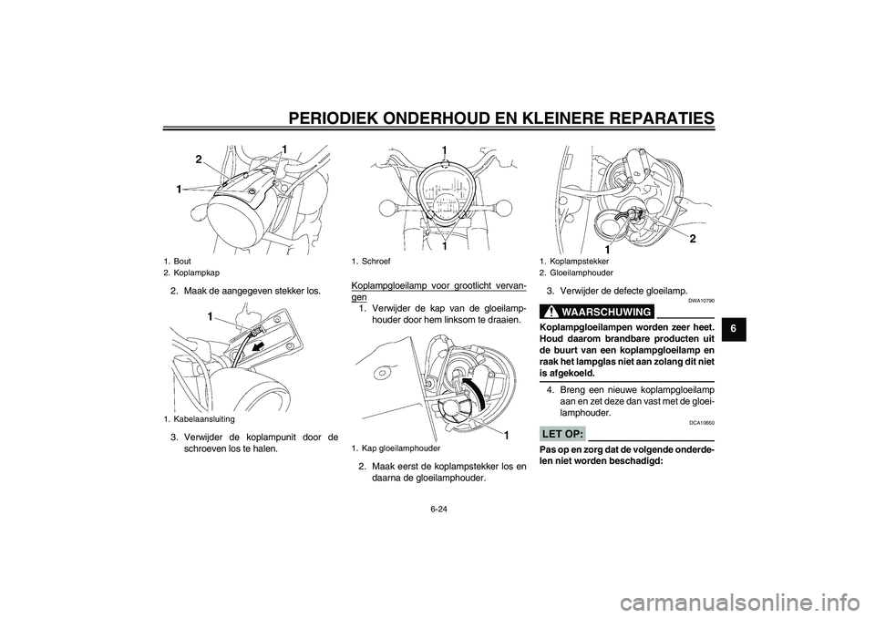 YAMAHA XV1900A 2007  Instructieboekje (in Dutch) PERIODIEK ONDERHOUD EN KLEINERE REPARATIES
6-24
6
2. Maak de aangegeven stekker los.
3. Verwijder de koplampunit door de
schroeven los te halen.Koplampgloeilamp voor grootlicht vervan-
gen1. Verwijder