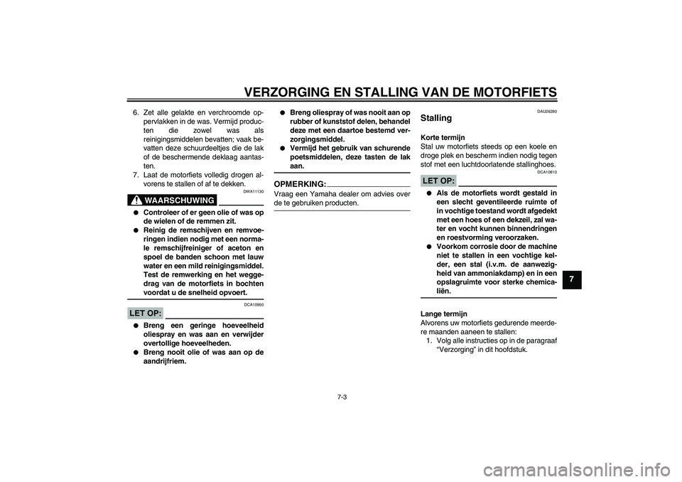 YAMAHA XV1900A 2007  Instructieboekje (in Dutch) VERZORGING EN STALLING VAN DE MOTORFIETS
7-3
7
6. Zet alle gelakte en verchroomde op-
pervlakken in de was. Vermijd produc-
ten die zowel was als
reinigingsmiddelen bevatten; vaak be-
vatten deze schu