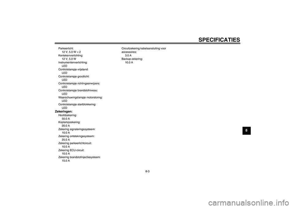 YAMAHA XV1900A 2007 Instructieboekje (in Dutch) SPECIFICATIES
8-3
8
Parkeerlicht:
12 V, 5.0 W × 2
Kentekenverlichting:
12 V, 5.0 W
Instrumentenverlichting:
LED
Controlelampje vrijstand:
LED
Controlelampje grootlicht:
LED
Controlelampje richtingaan YAMAHA XV1900A 2007 Instructieboekje (in Dutch) SPECIFICATIES
8-3
8
Parkeerlicht:
12 V, 5.0 W × 2
Kentekenverlichting:
12 V, 5.0 W
Instrumentenverlichting:
LED
Controlelampje vrijstand:
LED
Controlelampje grootlicht:
LED
Controlelampje richtingaan