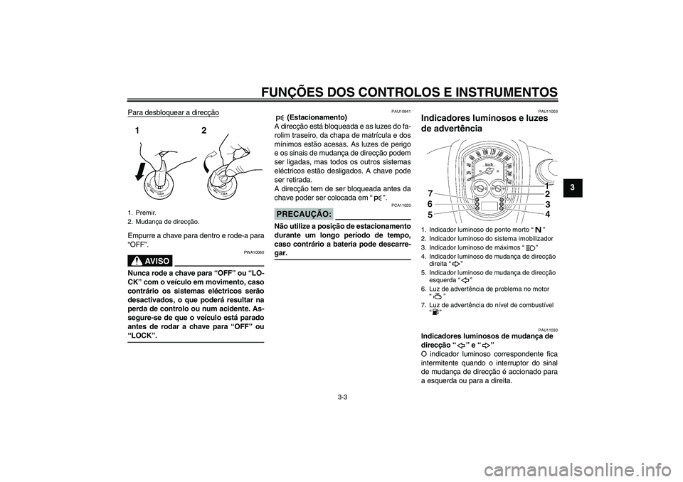 YAMAHA XV1900A 2007  Manual de utilização (in Portuguese) FUNÇÕES DOS CONTROLOS E INSTRUMENTOS
3-3
3
Para desbloquear a direcçãoEmpurre a chave para dentro e rode-a para
“OFF”.
AV I S O
PWA10060
Nunca rode a chave para “OFF” ou “LO-
CK” com o