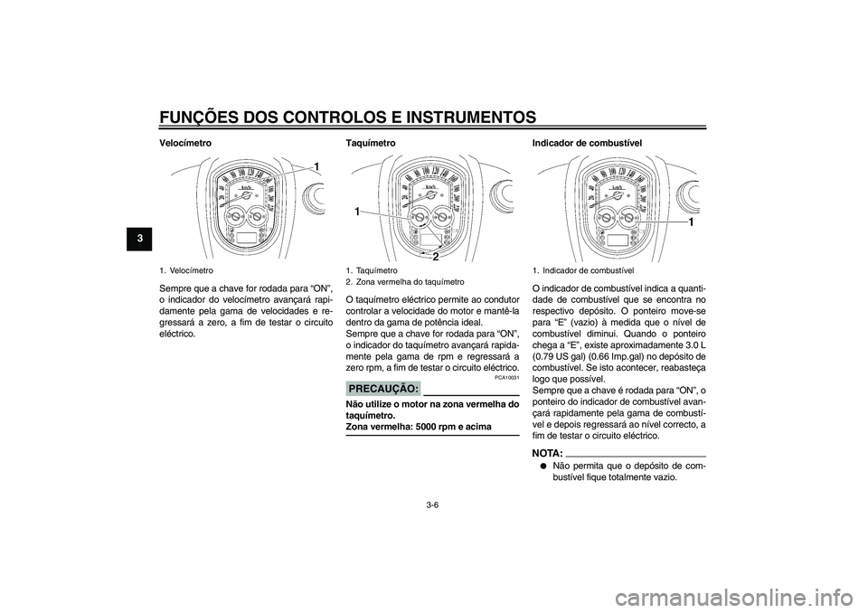 YAMAHA XV1900A 2007  Manual de utilização (in Portuguese) FUNÇÕES DOS CONTROLOS E INSTRUMENTOS
3-6
3
Velocímetro
Sempre que a chave for rodada para “ON”,
o indicador do velocímetro avançará rapi-
damente pela gama de velocidades e re-
gressará a z