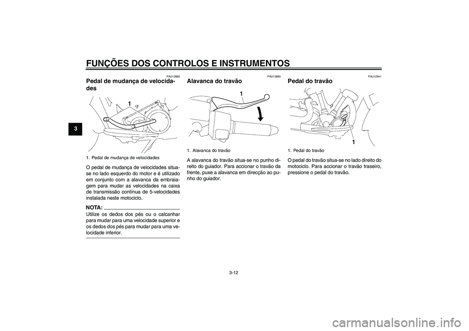 YAMAHA XV1900A 2007  Manual de utilização (in Portuguese) FUNÇÕES DOS CONTROLOS E INSTRUMENTOS
3-12
3
PAU12880
Pedal de mudança de velocida-
des O pedal de mudança de velocidades situa-
se no lado esquerdo do motor e é utilizado
em conjunto com a alavan