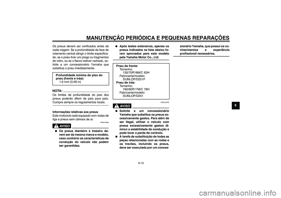 YAMAHA XV1900A 2007 Manual de utilização (in Portuguese) MANUTENÇÃO PERIÓDICA E PEQUENAS REPARAÇÕES
6-13
6
Os pneus devem ser verificados antes de
cada viagem. Se a profundidade da face de
rolamento central atingir o limite especifica-
do, se o pneu ti YAMAHA XV1900A 2007 Manual de utilização (in Portuguese) MANUTENÇÃO PERIÓDICA E PEQUENAS REPARAÇÕES
6-13
6
Os pneus devem ser verificados antes de
cada viagem. Se a profundidade da face de
rolamento central atingir o limite especifica-
do, se o pneu ti