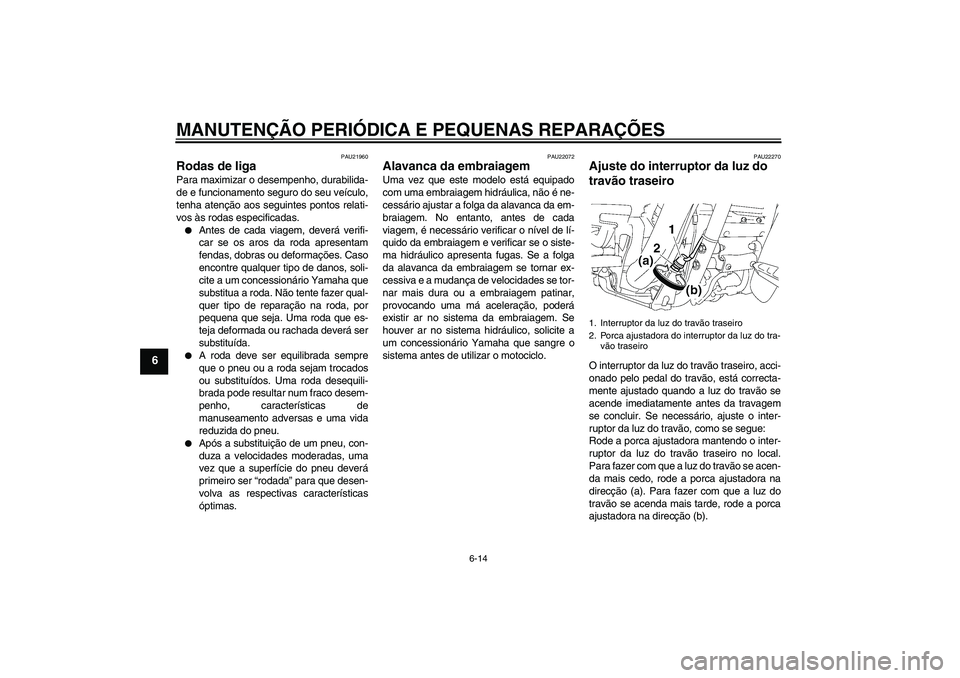 YAMAHA XV1900A 2007 Manual de utilização (in Portuguese) MANUTENÇÃO PERIÓDICA E PEQUENAS REPARAÇÕES
6-14
6
PAU21960
Rodas de liga Para maximizar o desempenho, durabilida-
de e funcionamento seguro do seu veículo,
tenha atenção aos seguintes pontos r YAMAHA XV1900A 2007 Manual de utilização (in Portuguese) MANUTENÇÃO PERIÓDICA E PEQUENAS REPARAÇÕES
6-14
6
PAU21960
Rodas de liga Para maximizar o desempenho, durabilida-
de e funcionamento seguro do seu veículo,
tenha atenção aos seguintes pontos r