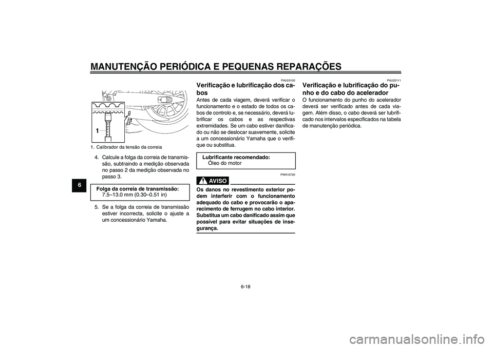 YAMAHA XV1900A 2007 Manual de utilização (in Portuguese) MANUTENÇÃO PERIÓDICA E PEQUENAS REPARAÇÕES
6-18
6
4. Calcule a folga da correia de transmis-
são, subtraindo a medição observada
no passo 2 da medição observada no
passo 3.
5. Se a folga da YAMAHA XV1900A 2007 Manual de utilização (in Portuguese) MANUTENÇÃO PERIÓDICA E PEQUENAS REPARAÇÕES
6-18
6
4. Calcule a folga da correia de transmis-
são, subtraindo a medição observada
no passo 2 da medição observada no
passo 3.
5. Se a folga da