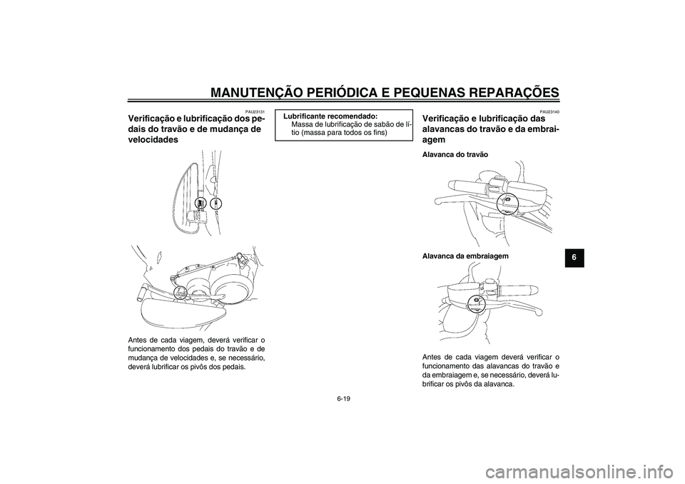 YAMAHA XV1900A 2007  Manual de utilização (in Portuguese) MANUTENÇÃO PERIÓDICA E PEQUENAS REPARAÇÕES
6-19
6
PAU23131
Verificação e lubrificação dos pe-
dais do travão e de mudança de 
velocidades Antes de cada viagem, deverá verificar o
funcionam