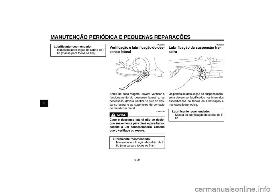 YAMAHA XV1900A 2007  Manual de utilização (in Portuguese) MANUTENÇÃO PERIÓDICA E PEQUENAS REPARAÇÕES
6-20
6
PAU23200
Verificação e lubrificação do des-
canso lateral Antes de cada viagem, deverá verificar o
funcionamento do descanso lateral e, se
n