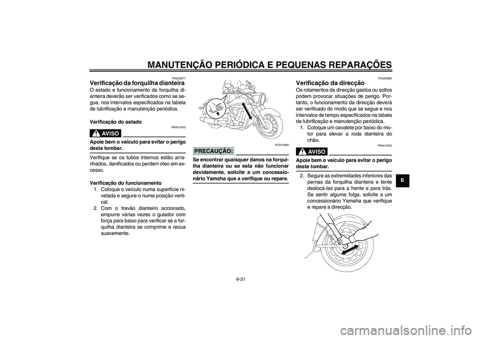 YAMAHA XV1900A 2007  Manual de utilização (in Portuguese) MANUTENÇÃO PERIÓDICA E PEQUENAS REPARAÇÕES
6-21
6
PAU23271
Verificação da forquilha dianteira O estado e funcionamento da forquilha di-
anteira deverão ser verificados como se se-
gue, nos int