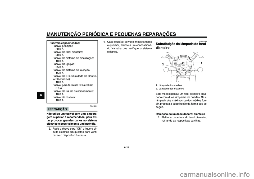 YAMAHA XV1900A 2007  Manual de utilização (in Portuguese) MANUTENÇÃO PERIÓDICA E PEQUENAS REPARAÇÕES
6-24
6
PRECAUÇÃO:
PCA10640
Não utilize um fusível com uma ampera-
gem superior à recomendada, para evi-
tar provocar grandes danos no sistemaeléct