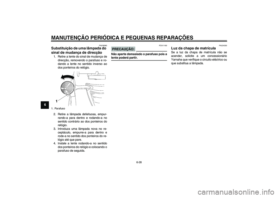 YAMAHA XV1900A 2007  Manual de utilização (in Portuguese) MANUTENÇÃO PERIÓDICA E PEQUENAS REPARAÇÕES
6-28
6
PAU38380
Substituição de uma lâmpada do 
sinal de mudança de direcção 1. Retire a lente do sinal de mudança de
direcção, removendo o par