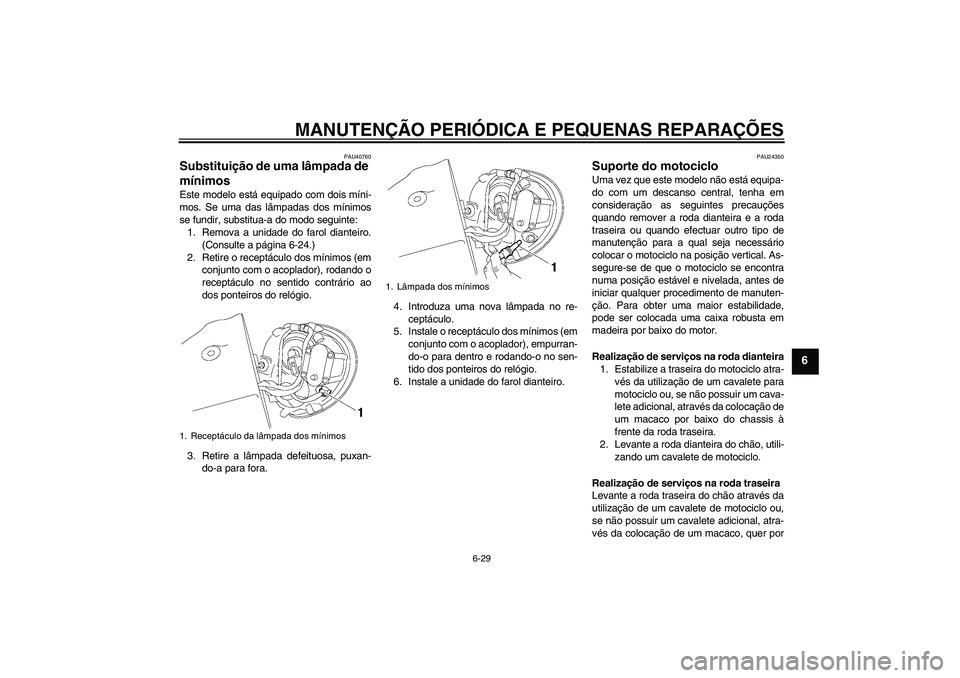 YAMAHA XV1900A 2007  Manual de utilização (in Portuguese) MANUTENÇÃO PERIÓDICA E PEQUENAS REPARAÇÕES
6-29
6
PAU40760
Substituição de uma lâmpada de 
mínimos Este modelo está equipado com dois míni-
mos. Se uma das lâmpadas dos mínimos
se fundir,