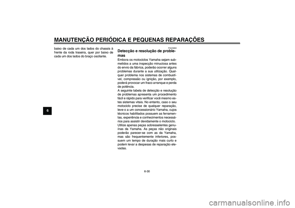 YAMAHA XV1900A 2007  Manual de utilização (in Portuguese) MANUTENÇÃO PERIÓDICA E PEQUENAS REPARAÇÕES
6-30
6
baixo de cada um dos lados do chassis à
frente da roda traseira, quer por baixo de
cada um dos lados do braço oscilante.
PAU25850
Detecção e 