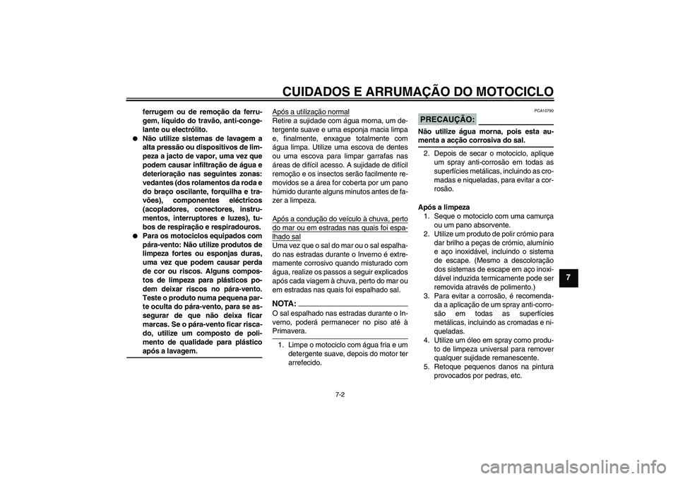 YAMAHA XV1900A 2007  Manual de utilização (in Portuguese) CUIDADOS E ARRUMAÇÃO DO MOTOCICLO
7-2
7
ferrugem ou de remoção da ferru-
gem, líquido do travão, anti-conge-
lante ou electrólito.

Não utilize sistemas de lavagem a
alta pressão ou disposit