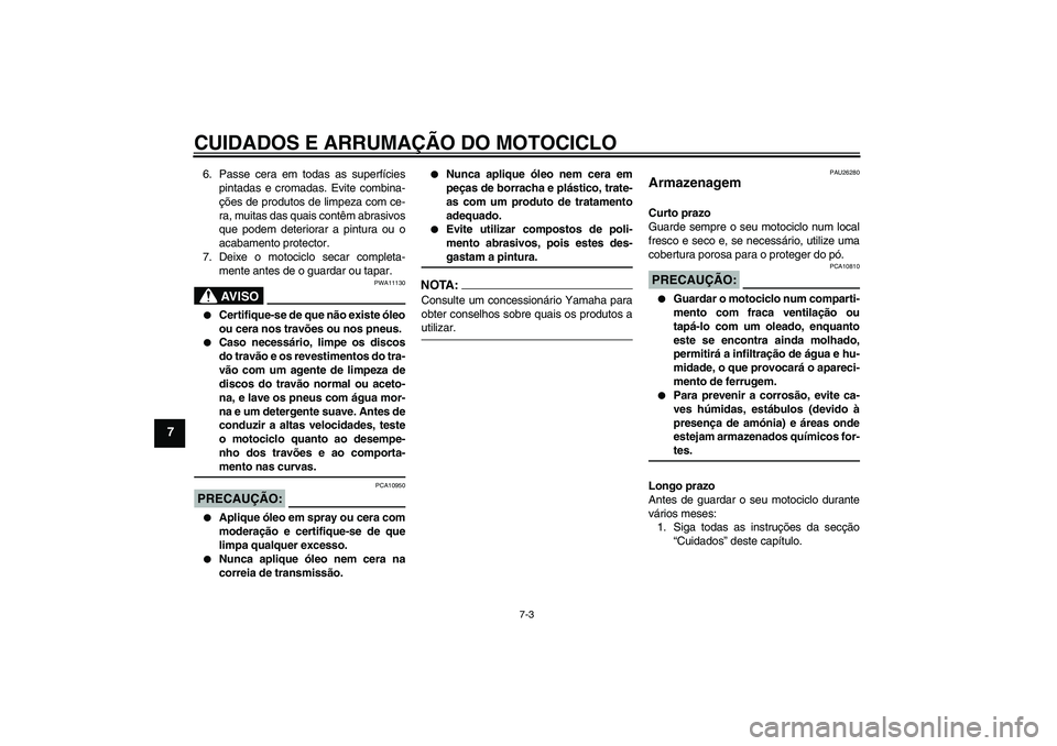 YAMAHA XV1900A 2007  Manual de utilização (in Portuguese) CUIDADOS E ARRUMAÇÃO DO MOTOCICLO
7-3
7
6. Passe cera em todas as superfícies
pintadas e cromadas. Evite combina-
ções de produtos de limpeza com ce-
ra, muitas das quais contêm abrasivos
que po