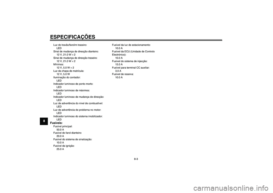 YAMAHA XV1900A 2007  Manual de utilização (in Portuguese) ESPECIFICAÇÕES
8-3
8
Luz do travão/farolim traseiro:
LED
Sinal de mudança de direcção dianteiro:
12 V, 21.0 W × 2
Sinal de mudança de direcção traseiro:
12 V, 21.0 W × 2
Mínimos:
12 V, 5.0