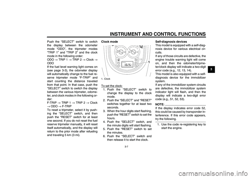 YAMAHA XV1900A 2006  Owners Manual INSTRUMENT AND CONTROL FUNCTIONS
3-7
3 Push the “SELECT” switch to switch
the display between the odometer
mode “ODO”, the tripmeter modes
“TRIP 1” and “TRIP 2” and the clock
mode in t