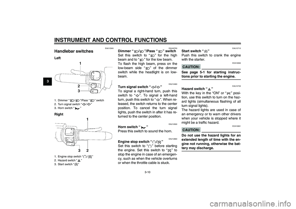 YAMAHA XV1900A 2006 Owners Manual INSTRUMENT AND CONTROL FUNCTIONS
3-10
3
EAU12345
Handlebar switches Left
Right
EAU40750
Dimmer “/”/Pass “” switch 
Set this switch to “” for the high
beam and to “” for the low beam.
T