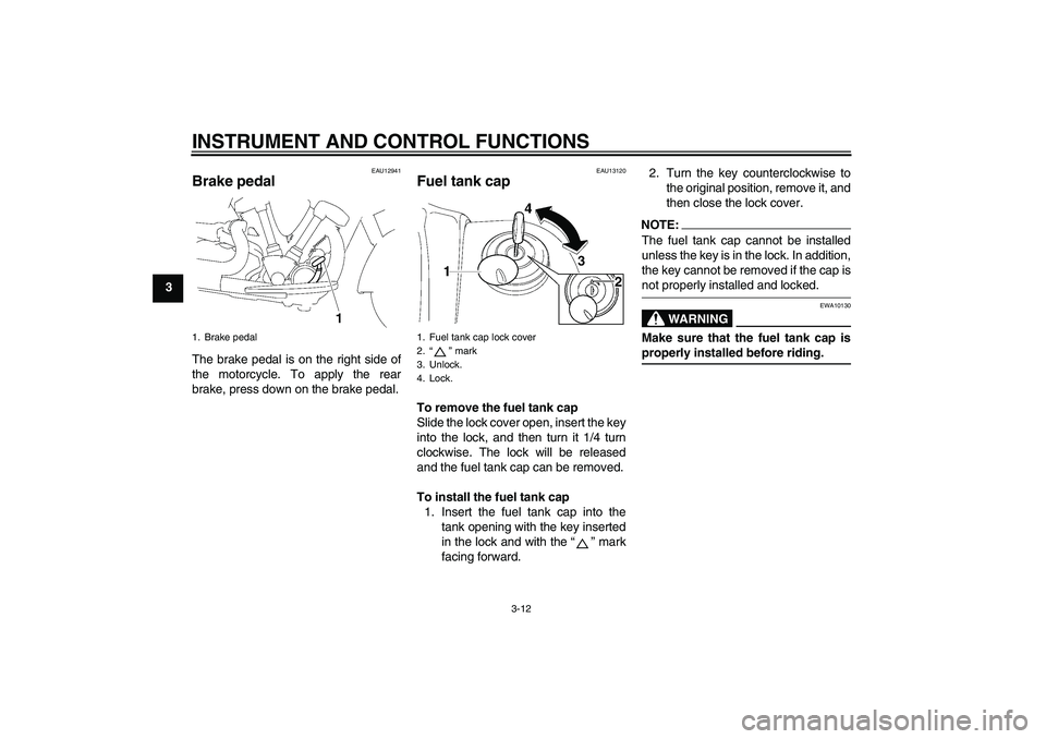 YAMAHA XV1900A 2006 Owners Manual INSTRUMENT AND CONTROL FUNCTIONS
3-12
3
EAU12941
Brake pedal The brake pedal is on the right side of
the motorcycle. To apply the rear
brake, press down on the brake pedal.
EAU13120
Fuel tank cap To r