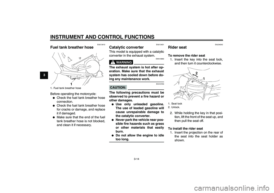 YAMAHA XV1900A 2006 Owners Manual INSTRUMENT AND CONTROL FUNCTIONS
3-14
3
EAU13410
Fuel tank breather hose Before operating the motorcycle:
Check the fuel tank breather hose
connection.

Check the fuel tank breather hose
for cracks 
