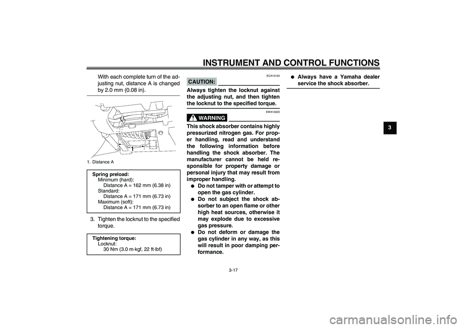 YAMAHA XV1900A 2006 Owners Guide INSTRUMENT AND CONTROL FUNCTIONS
3-17
3 With each complete turn of the ad-
justing nut, distance A is changed
by 2.0 mm (0.08 in).
3. Tighten the locknut to the specified
torque.
CAUTION:
ECA10120
Alw