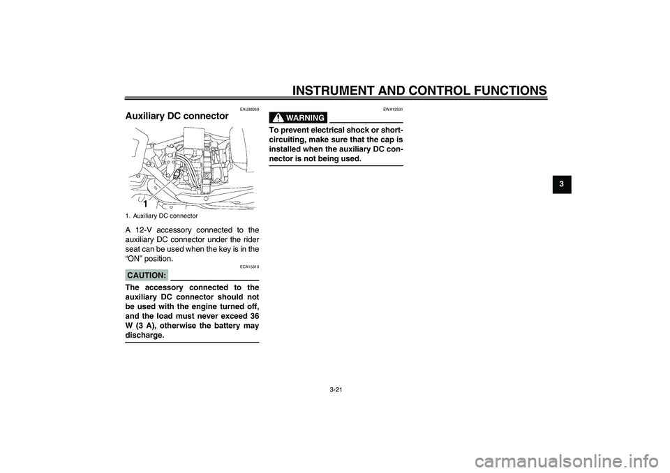 YAMAHA XV1900A 2006 Owners Guide INSTRUMENT AND CONTROL FUNCTIONS
3-21
3
EAU38350
Auxiliary DC connector A 12-V accessory connected to the
auxiliary DC connector under the rider
seat can be used when the key is in the
“ON” positi