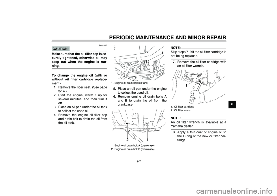 YAMAHA XV1900A 2006 Service Manual PERIODIC MAINTENANCE AND MINOR REPAIR
6-7
6
CAUTION:
ECA10900
Make sure that the oil filler cap is se-
curely tightened, otherwise oil may
seep out when the engine is run-ning.
To change the engine oi