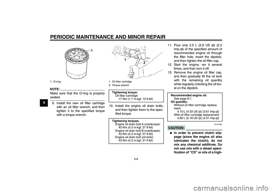 YAMAHA XV1900A 2006 Service Manual PERIODIC MAINTENANCE AND MINOR REPAIR
6-8
6
NOTE:
Make sure that the O-ring is properlyseated.
9. Install the new oil filter cartridge
with an oil filter wrench, and then
tighten it to the specified t