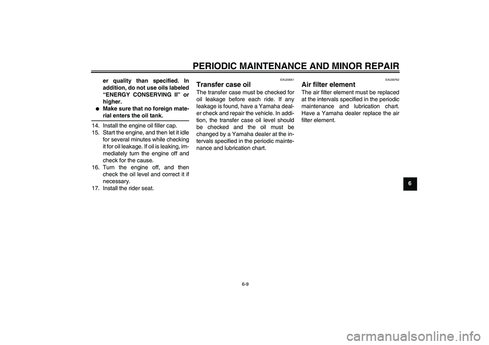 YAMAHA XV1900A 2006 User Guide PERIODIC MAINTENANCE AND MINOR REPAIR
6-9
6 er quality than specified. In
addition, do not use oils labeled
“ENERGY CONSERVING II” or
higher.

Make sure that no foreign mate-rial enters the oil t