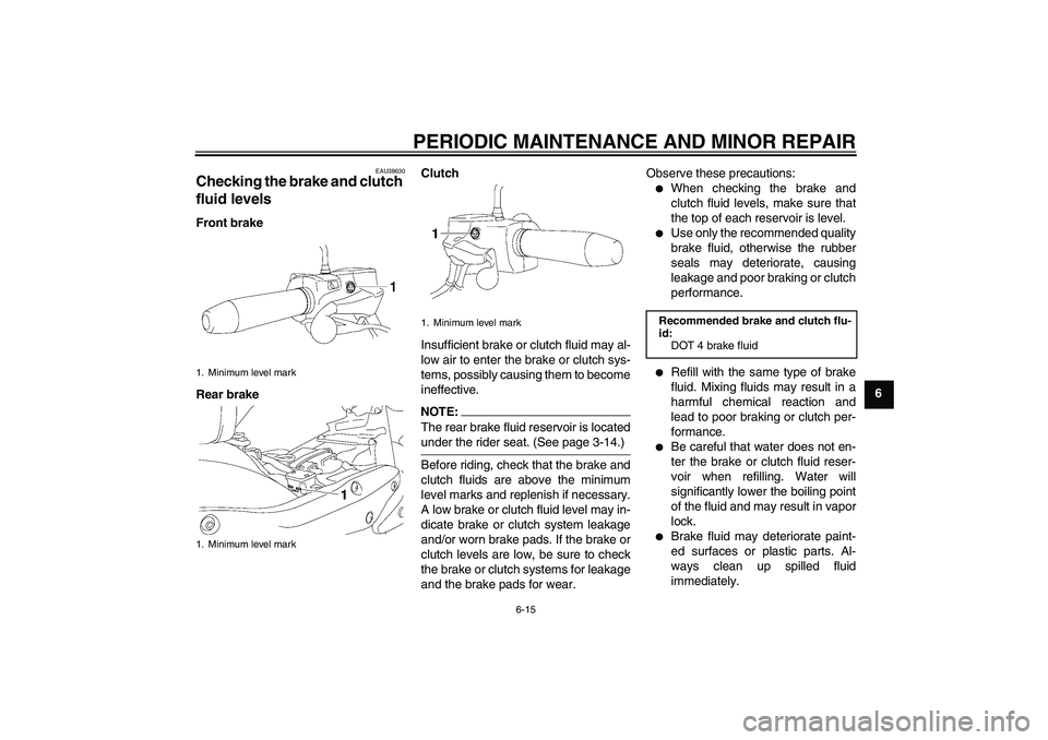 YAMAHA XV1900A 2006 Workshop Manual PERIODIC MAINTENANCE AND MINOR REPAIR
6-15
6
EAU38630
Checking the brake and clutch 
fluid levels Front brake
Rear brakeClutch
Insufficient brake or clutch fluid may al-
low air to enter the brake or 