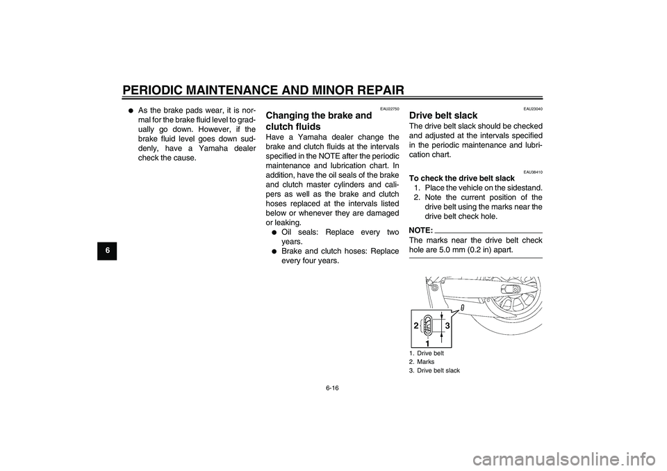 YAMAHA XV1900A 2006 Workshop Manual PERIODIC MAINTENANCE AND MINOR REPAIR
6-16
6

As the brake pads wear, it is nor-
mal for the brake fluid level to grad-
ually go down. However, if the
brake fluid level goes down sud-
denly, have a Y