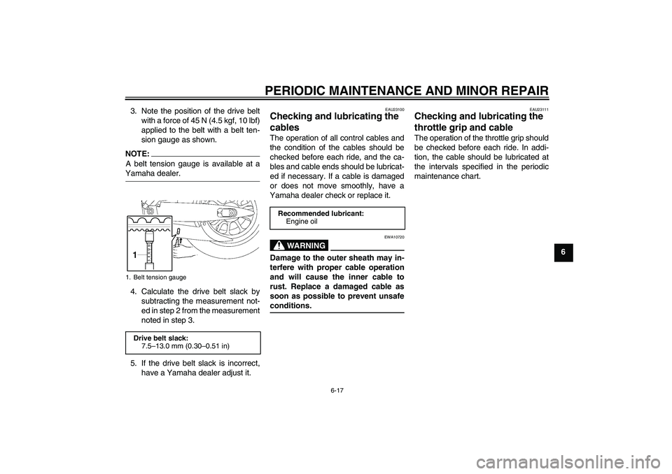 YAMAHA XV1900A 2006 User Guide PERIODIC MAINTENANCE AND MINOR REPAIR
6-17
6 3. Note the position of the drive belt
with a force of 45 N (4.5 kgf, 10 lbf)
applied to the belt with a belt ten-
sion gauge as shown.
NOTE:A belt tension