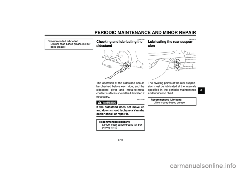 YAMAHA XV1900A 2006 Repair Manual PERIODIC MAINTENANCE AND MINOR REPAIR
6-19
6
EAU23200
Checking and lubricating the 
sidestand The operation of the sidestand should
be checked before each ride, and the
sidestand pivot and metal-to-me