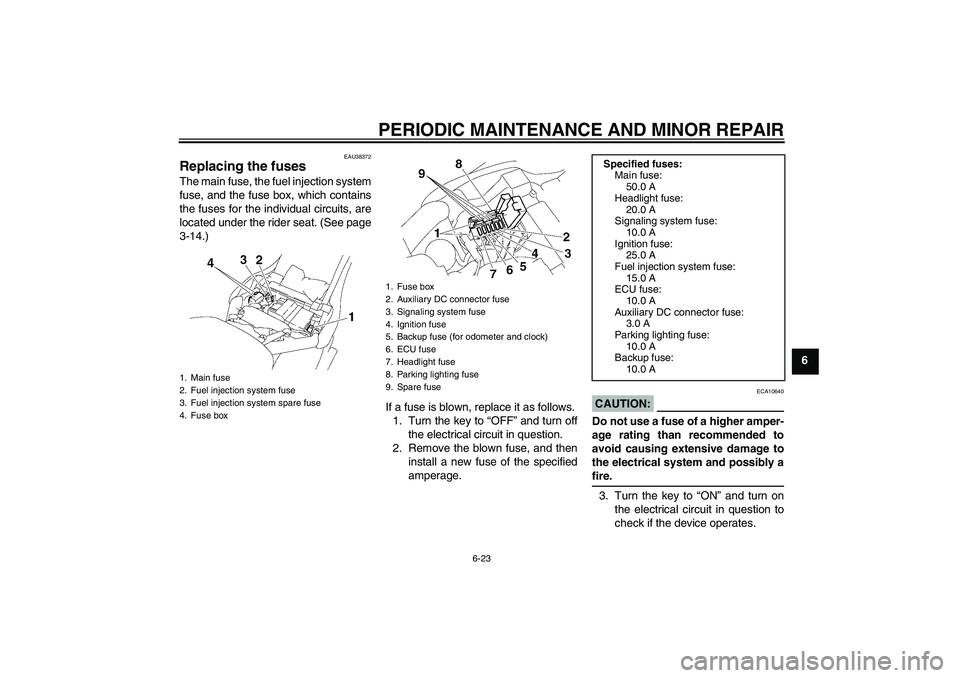 YAMAHA XV1900A 2006 Owners Manual PERIODIC MAINTENANCE AND MINOR REPAIR
6-23
6
EAU38372
Replacing the fuses The main fuse, the fuel injection system
fuse, and the fuse box, which contains
the fuses for the individual circuits, are
loc YAMAHA XV1900A 2006 Owners Manual PERIODIC MAINTENANCE AND MINOR REPAIR
6-23
6
EAU38372
Replacing the fuses The main fuse, the fuel injection system
fuse, and the fuse box, which contains
the fuses for the individual circuits, are
loc