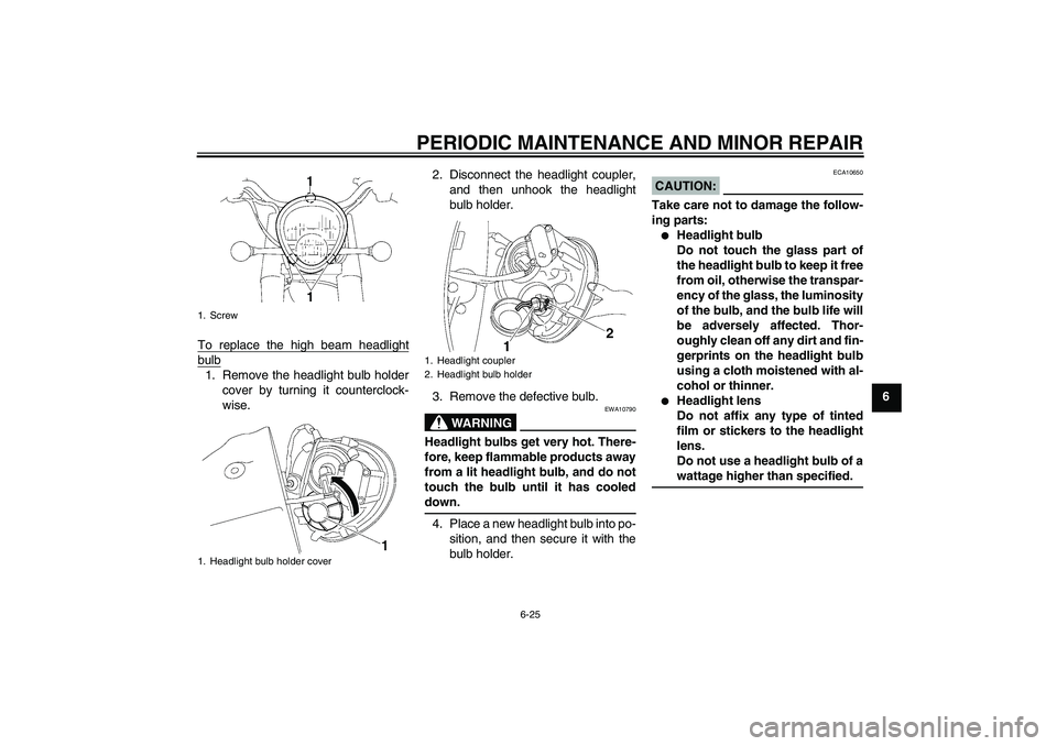 YAMAHA XV1900A 2006 Repair Manual PERIODIC MAINTENANCE AND MINOR REPAIR
6-25
6 To replace the high beam headlight
bulb1. Remove the headlight bulb holder
cover by turning it counterclock-
wise.2. Disconnect the headlight coupler,
and 