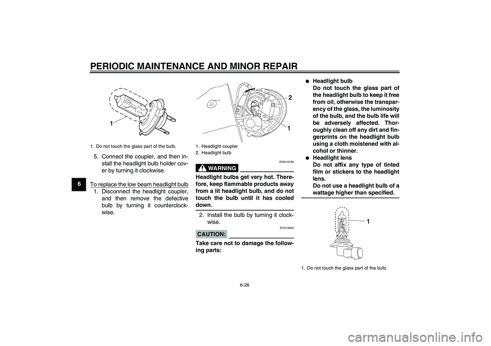 YAMAHA XV1900A 2006 Repair Manual PERIODIC MAINTENANCE AND MINOR REPAIR
6-26
65. Connect the coupler, and then in-
stall the headlight bulb holder cov-
er by turning it clockwise.
To replace the low beam headlight bulb
1. Disconnect t