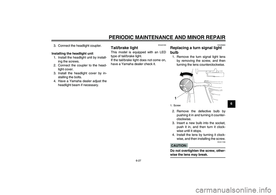 YAMAHA XV1900A 2006 Repair Manual PERIODIC MAINTENANCE AND MINOR REPAIR
6-27
6 3. Connect the headlight coupler.
Installing the headlight unit
1. Install the headlight unit by install-
ing the screws.
2. Connect the coupler to the hea