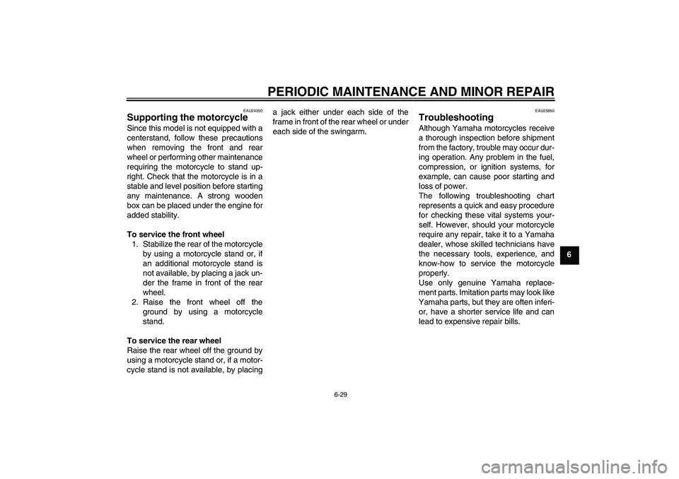 YAMAHA XV1900A 2006 User Guide PERIODIC MAINTENANCE AND MINOR REPAIR
6-29
6
EAU24350
Supporting the motorcycle Since this model is not equipped with a
centerstand, follow these precautions
when removing the front and rear
wheel or 