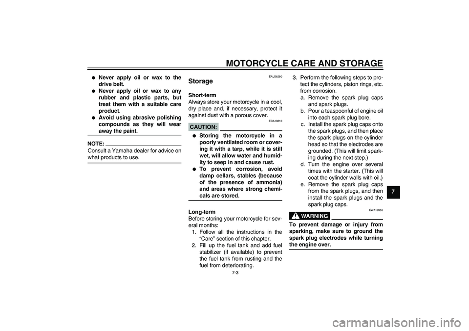 YAMAHA XV1900A 2006 Manual PDF MOTORCYCLE CARE AND STORAGE
7-3
7

Never apply oil or wax to the
drive belt.

Never apply oil or wax to any
rubber and plastic parts, but
treat them with a suitable care
product.

Avoid using abras