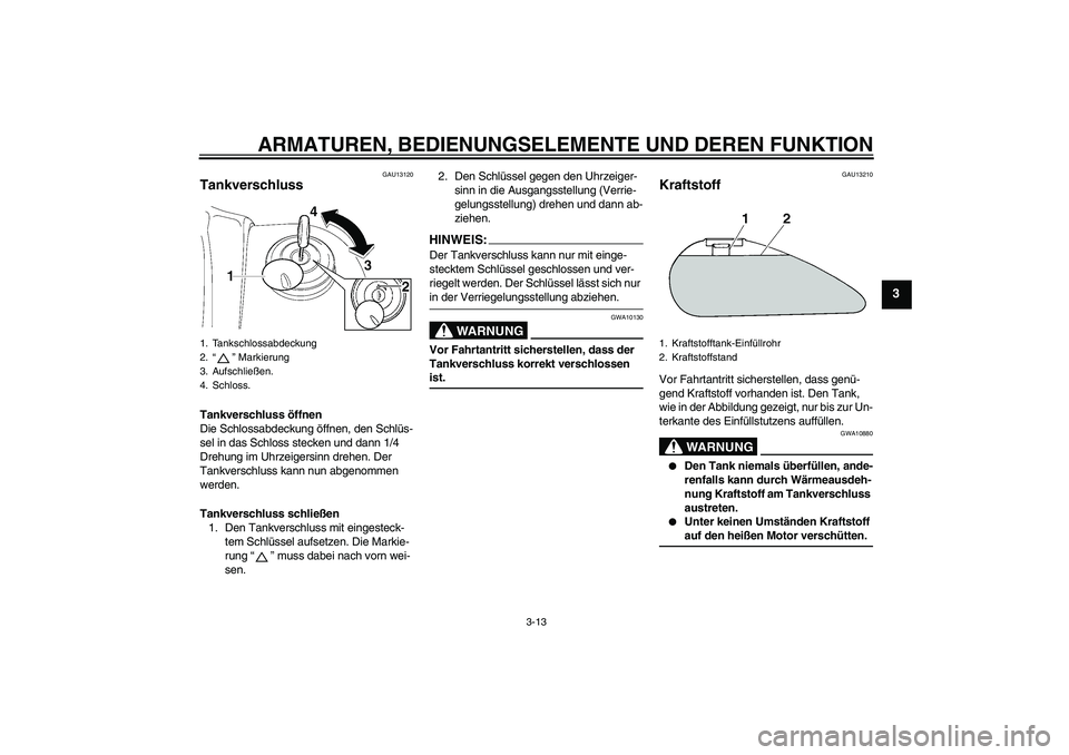 YAMAHA XV1900A 2006  Betriebsanleitungen (in German) ARMATUREN, BEDIENUNGSELEMENTE UND DEREN FUNKTION
3-13
3
GAU13120
Tankverschluss Tankverschluss öffnen
Die Schlossabdeckung öffnen, den Schlüs-
sel in das Schloss stecken und dann 1/4 
Drehung im Uh