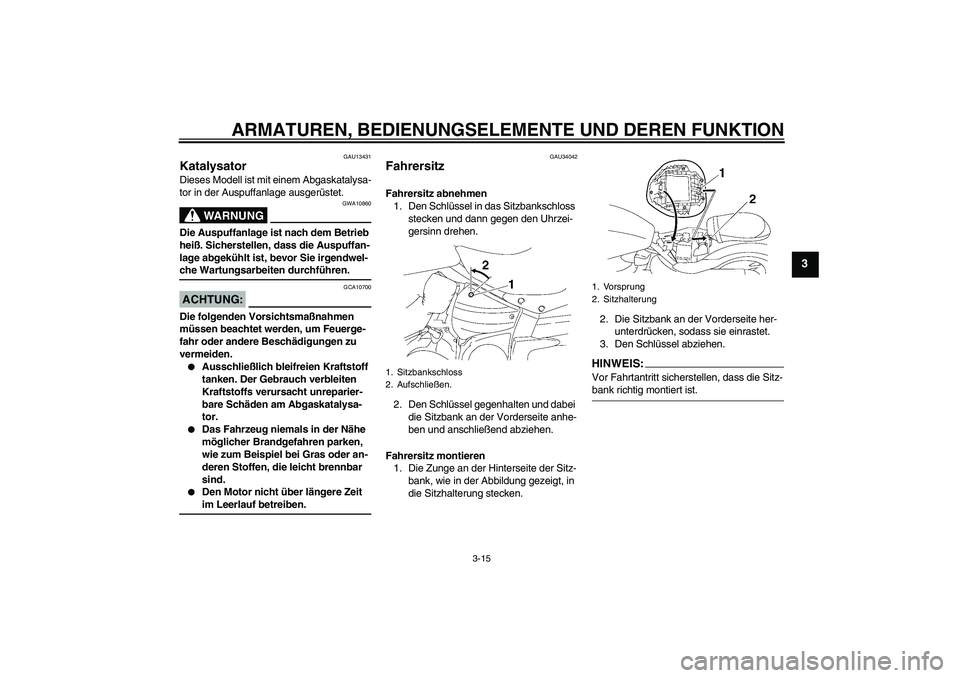 YAMAHA XV1900A 2006  Betriebsanleitungen (in German) ARMATUREN, BEDIENUNGSELEMENTE UND DEREN FUNKTION
3-15
3
GAU13431
Katalysator Dieses Modell ist mit einem Abgaskatalysa-
tor in der Auspuffanlage ausgerüstet.
WARNUNG
GWA10860
Die Auspuffanlage ist na